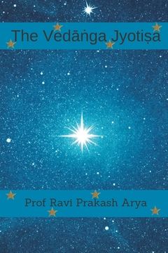 portada The Vedāṅga Jyotiṣa: Sanskrit Text, Roman Transliteration and Scientific English Translation (in English)