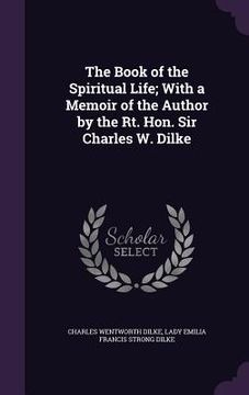 portada The Book of the Spiritual Life; With a Memoir of the Author by the Rt. Hon. Sir Charles W. Dilke