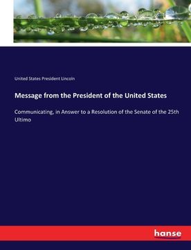portada Message from the President of the United States: Communicating, in Answer to a Resolution of the Senate of the 25th Ultimo (en Inglés)