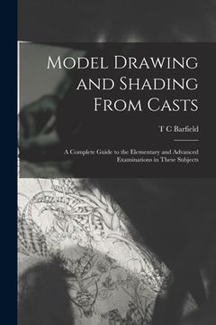 portada Model Drawing and Shading From Casts; a Complete Guide to the Elementary and Advanced Examinations in These Subjects