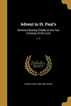 portada Advent in St. Paul's: Sermons Bearing Chiefly on the Two Comings of Our Lord; v. 2 (en Inglés)