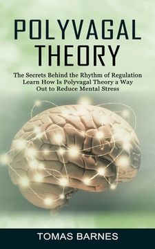 portada Polyvagal Theory: The Secrets Behind the Rhythm of Regulation (Learn How Is Polyvagal Theory a Way Out to Reduce Mental Stress) (in English)