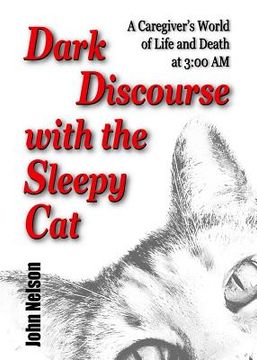 portada Dark Discourse with the Sleepy Cat: A Caregiver's World of Life and Death at 3:00 AM (in English)