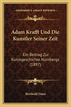 portada Adam Krafft Und Die Kunstler Seiner Zeit: Ein Beitrag Zur Kunstgeschichte Nurnbergs (1897) (en Alemán)