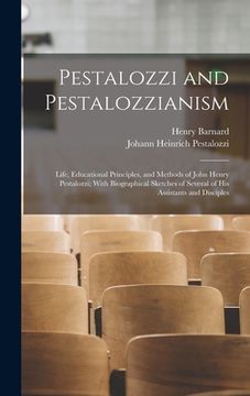 portada Pestalozzi and Pestalozzianism: Life, Educational Principles, and Methods of John Henry Pestalozzi; With Biographical Sketches of Several of His Assis (en Inglés)