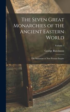 portada The Seven Great Monarchies of the Ancient Eastern World: The Sassanian or New Persian Empire; Volume 7