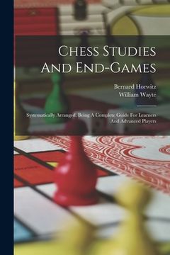 portada Chess Studies And End-games: Systematically Arranged, Being A Complete Guide For Learners And Advanced Players