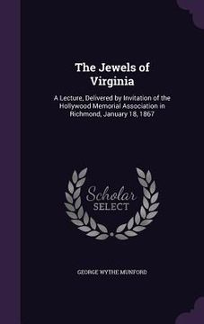 portada The Jewels of Virginia: A Lecture, Delivered by Invitation of the Hollywood Memorial Association in Richmond, January 18, 1867 (en Inglés)