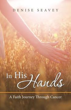 portada In His Hands: A Faith Journey Through Cancer (en Inglés)