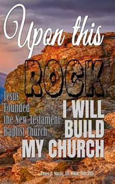 portada Upon this Rock I Will Build My Church: Jesus Founded the New Testament Baptist Church (in English)