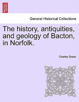 portada the history, antiquities, and geology of bacton, in norfolk. (en Inglés)