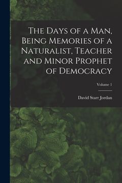 portada The Days of a man, Being Memories of a Naturalist, Teacher and Minor Prophet of Democracy; Volume 1 (en Inglés)