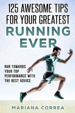 portada 125 AWESOME TIPS For YOUR GREATEST RUNNING EVER: RUN TOWARDS YOUR TOP PERFORMANCE WiTH THE BEST ADVICE 