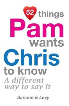 portada 52 Things Pam Wants Chris To Know: A Different Way To Say It