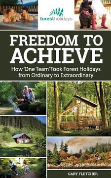 portada Freedom to Achieve: How 'One Team' Took Forest Holidays from Ordinary to Extraordinary