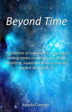 portada Beyond Time: A collection of curious and unexpected healing stories revealing some of the mystifying, supernatural forces that are (in English)