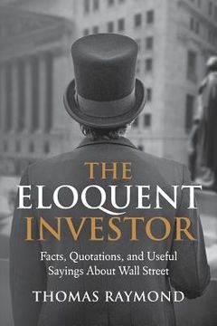 portada The Eloquent Investor: Facts, Quotations, and Useful Sayings About Wall Street (en Inglés)