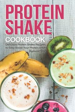 portada Protein Shake Cookbook: Delicious Protein Shake Recipes to Easy Boost Your Protein Intake (en Inglés)