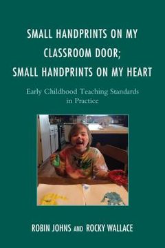 portada Small Handprints on My Classroom Door; Small Handprints on My Heart: Early Childhood Teaching Standards in Practice (en Inglés)