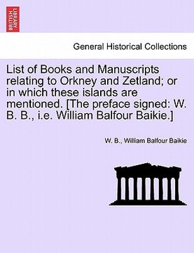 portada list of books and manuscripts relating to orkney and zetland; or in which these islands are mentioned. [the preface signed: w. b. b., i.e. william bal (en Inglés)
