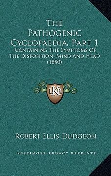portada the pathogenic cyclopaedia, part 1: containing the symptoms of the disposition, mind and head (1850) (en Inglés)
