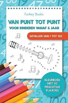 portada Van Punt tot Punt Voor Kinderen Vanaf 6 Jaar - Getallen van 1 tot 100: Kleurboek met 30 Prachtige Plaatjes (en Holandés)