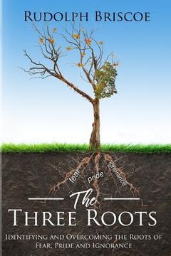 portada The Three Roots: Identifying and Overcoming Fear, Pride, and Ignorance (en Inglés)