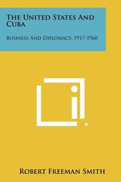 portada the united states and cuba: business and diplomacy, 1917-1960 (in English)