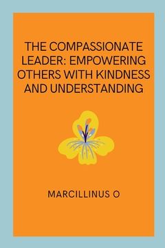 portada The Compassionate Leader: Empowering Others with Kindness and Understanding (en Inglés)