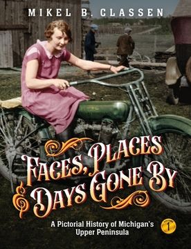 portada Faces, Places, and Days Gone By - Volume 1: A Pictorial History of Michigan's Upper Peninsula (en Inglés)