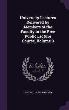 portada University Lectures Delivered by Members of the Faculty in the Free Public Lecture Course, Volume 3 (en Inglés)