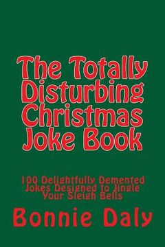 portada The Totally Disturbing Christmas Joke Book: 100 Delightfully Demented Jokes Designed to Jingle Your Sleigh Bells (en Inglés)