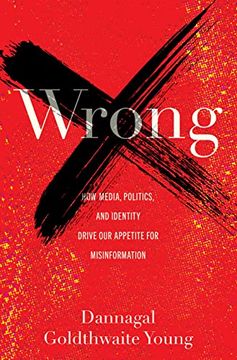 portada Wrong: How Media, Politics, and Identity Drive our Appetite for Misinformation 