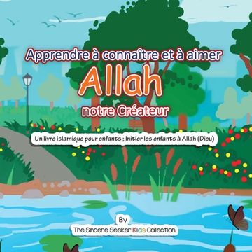 portada Apprendre à connaître et à aimer Allah notre Créateur: Un livre islamique pour enfants; Initier les enfants à Allah (Dieu) en français (en Francés)