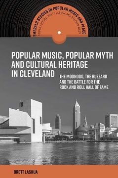 portada Popular Music, Popular Myth and Cultural Heritage in Cleveland: The Moondog, the Buzzard and the Battle for the Rock and Roll Hall of Fame (Emerald Studies in Popular Music and Place) (en Inglés)