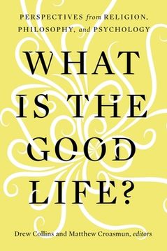 portada What Is the Good Life?: Perspectives from Religion, Philosophy, and Psychology (en Inglés)