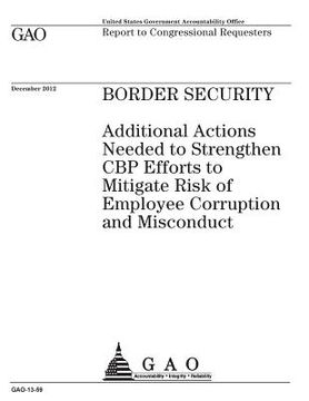 portada Border security: additional actions needed to strengthen CBP efforts to mitigate risk of employee corruption and misconduct: report to (en Inglés)