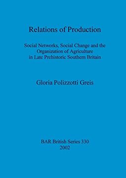 portada Relations of Production: Social Networks, Social Change and the Organization of Agriculture in Late Prehistoric Southern Britain (330) (British Archaeological Reports British Series) 