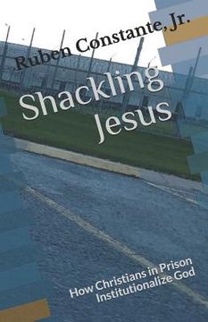 portada Shackling Jesus: How Christians in Prison Institutionalize God (en Inglés)