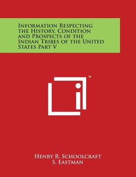 portada Information Respecting the History, Condition and Prospects of the Indian Tribes of the United States Part V (en Inglés)