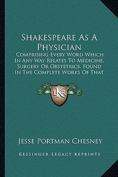 portada shakespeare as a physician: comprising every word which in any way relates to medicine, surgery or obstetrics, found in the complete works of that (en Inglés)