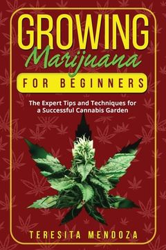 portada Growing Marijuana for Beginners: The Expert Tips and Techniques for a Successful Cannabis Garden (en Inglés)