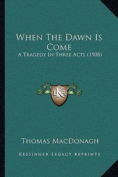 portada when the dawn is come: a tragedy in three acts (1908) (en Inglés)