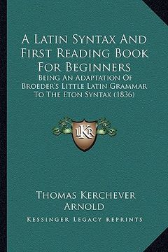 portada a latin syntax and first reading book for beginners: being an adaptation of broeder's little latin grammar to the eton syntax (1836) (in English)
