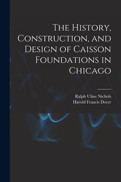 portada The History, Construction, and Design of Caisson Foundations in Chicago