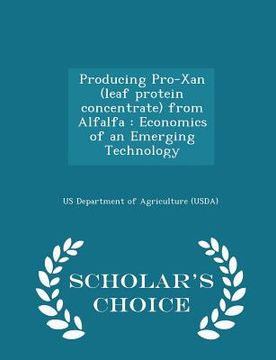 portada Producing Pro-Xan (Leaf Protein Concentrate) from Alfalfa: Economics of an Emerging Technology - Scholar's Choice Edition