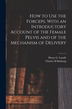 portada How to Use the Forceps. With an Introductory Account of the Female Pelvis and of the Mechanism of Delivery (in English)