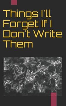 portada Things I'll Forget If I Don't Write Them Down Immediately: Things I'll Forget If I Don't Write Them Down Immediately (en Inglés)