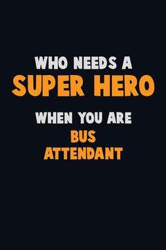 portada Who Need A SUPER HERO, When You Are Bus Attendant: 6X9 Career Pride 120 pages Writing Notebooks (en Inglés)