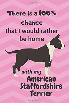 portada There is a 100% Chance That i Would Rather be Home With my American Staffordshire Terrier: For American Staffordshire Terrier dog Fans (en Inglés)